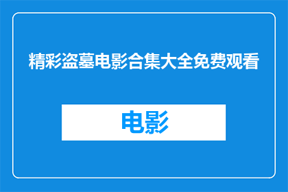 精彩盗墓电影合集大全免费观看(是否能够免费欣赏到一系列令人惊叹的盗墓电影？)