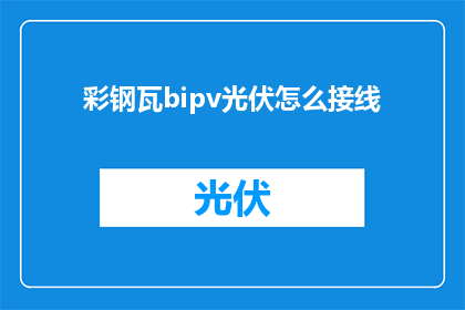 彩钢瓦bipv光伏怎么接线(如何正确连接彩钢瓦光伏系统？)