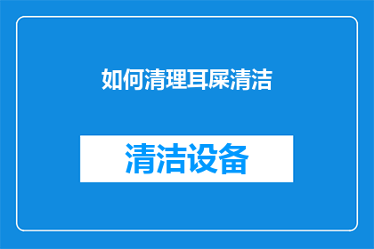 如何清理耳屎清洁(如何有效清理耳屎？保持耳朵清洁的秘诀是什么？)