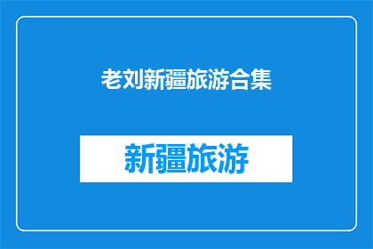 老刘新疆旅游合集(老刘新疆旅游合集：一次探索丝绸之路的旅程，您准备好了吗？)