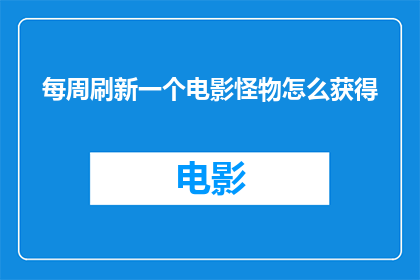 每周刷新一个电影怪物怎么获得(如何每周都能获得一部全新的电影怪物？)