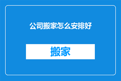 公司搬家怎么安排好(如何高效组织公司搬迁流程？)