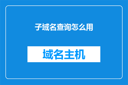 子域名查询怎么用(如何有效使用子域名查询功能？)