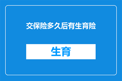 交保险多久后有生育险(多久之后开始缴纳社会保险，才能享受到生育保险的福利？)