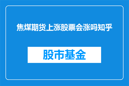 焦煤期货上涨股票会涨吗知乎(焦煤期货价格的上涨是否预示着股票市场的上涨？)