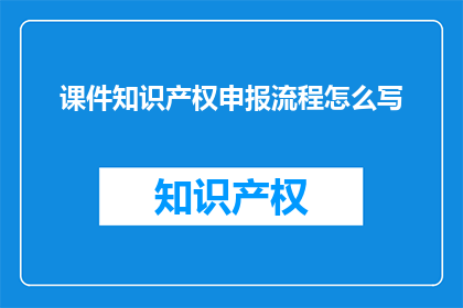 课件知识产权申报流程怎么写(如何撰写课件知识产权申报流程的疑问句长标题？)
