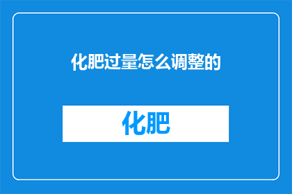 化肥过量怎么调整的(如何调整过量化肥的使用？)