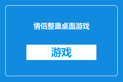 情侣整蛊桌面游戏(情侣们是否想体验一场充满趣味和惊喜的桌面游戏？探索情侣整蛊桌面游戏的秘密，一起揭开这场游戏背后的欢乐与挑战)