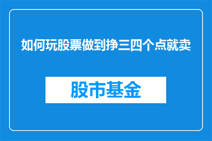 如何玩股票做到挣三四个点就卖(如何精明地在股票交易中实现至少三到四个百分点的利润并及时卖出？)