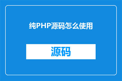 纯PHP源码怎么使用(如何高效利用纯PHP源码？)