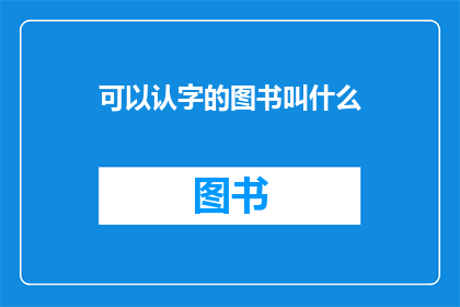 可以认字的图书叫什么(哪些图书具备认字功能？)