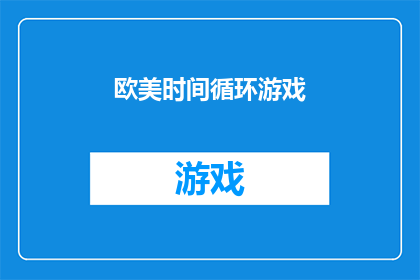 欧美时间循环游戏(欧美时间循环游戏是否真的存在？它如何影响玩家的日常生活？)