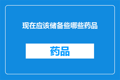 现在应该储备些哪些药品(在面对健康危机时，我们应该如何储备关键药品？)