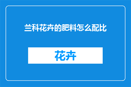 兰科花卉的肥料怎么配比(如何科学配比兰科花卉肥料？)