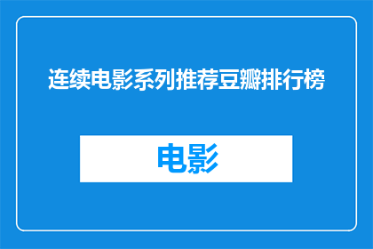 连续电影系列推荐豆瓣排行榜(连续电影系列推荐豆瓣排行榜：你看过哪些值得一看的影视作品？)