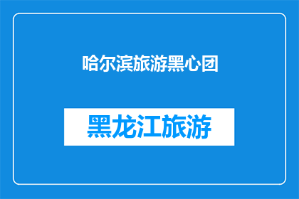 哈尔滨旅游黑心团(哈尔滨旅游黑心团：揭秘背后的不为人知的真相？)