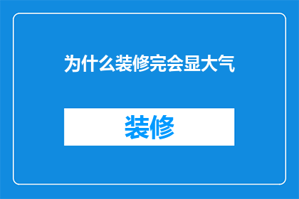 为什么装修完会显大气(为什么装修后的空间显得更加宽敞和高雅？)