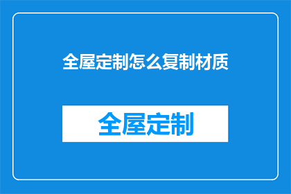 全屋定制怎么复制材质(如何复制全屋定制的材质以保持其独特性？)