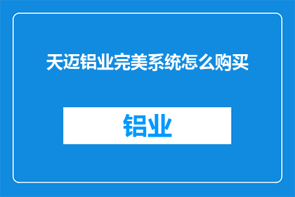 天迈铝业完美系统怎么购买(如何购买天迈铝业的完美系统？)