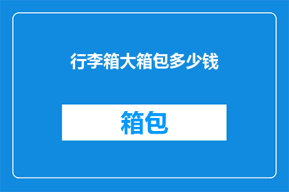 行李箱大箱包多少钱(行李箱大箱包价格是多少？)