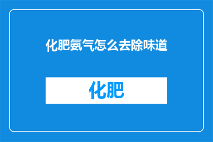 化肥氨气怎么去除味道(如何有效去除化肥氨气带来的异味？)