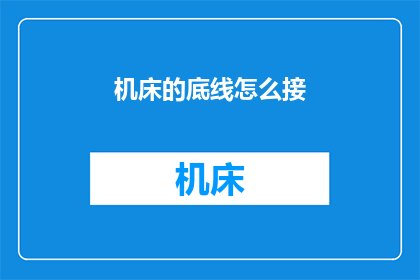 机床的底线怎么接(如何正确连接机床的底线？)