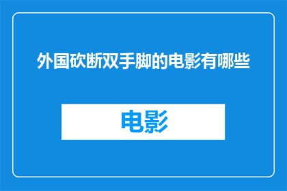外国砍断双手脚的电影有哪些(有哪些外国电影以极端残忍手段剥夺角色双手和双脚为情节核心？)