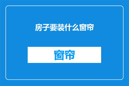 房子要装什么窗帘(如何选择适合的窗帘来装饰你的房子？)