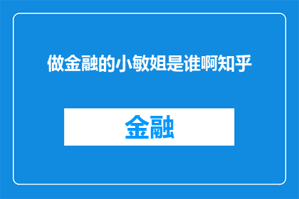 做金融的小敏姐是谁啊知乎(金融领域的小敏姐是谁？在知乎上，她的身份和成就备受瞩目)