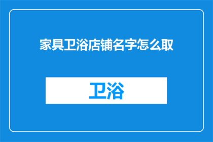 家具卫浴店铺名字怎么取(如何为家具卫浴店铺命名？)