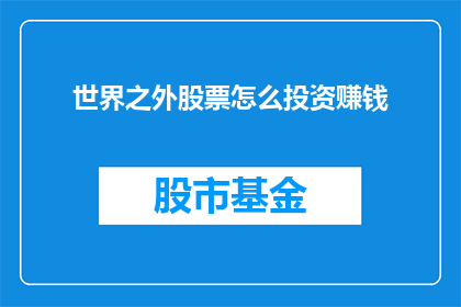 世界之外股票怎么投资赚钱(如何有效投资世界之外股票以实现财富增长？)