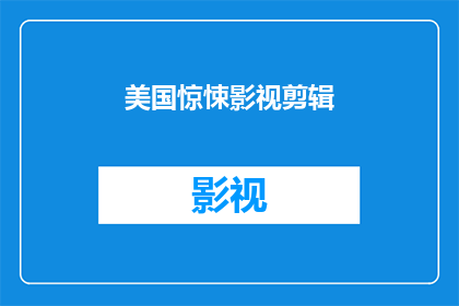 美国惊悚影视剪辑(美国惊悚影视剪辑：一部令人心跳加速的视觉盛宴？)