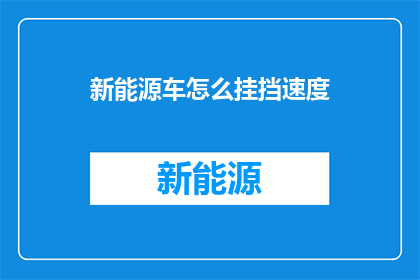 新能源车怎么挂挡速度(新能源车挂挡速度的疑问：如何调整以获得最佳驾驶体验？)