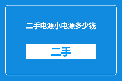 二手电源小电源多少钱(二手电源小电源的价格是多少？)