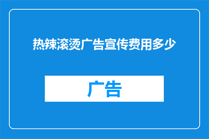 热辣滚烫广告宣传费用多少(热辣滚烫广告宣传费用多少？您是否在寻找一个既吸引人又充满好奇心的标题，既能吸引潜在客户的注意力，又能激起他们对答案的强烈渴望？让我们来探索这个引人入胜的问题)