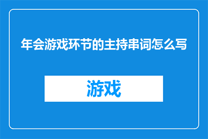 年会游戏环节的主持串词怎么写(如何撰写一个吸引人的年会游戏环节主持串词？)