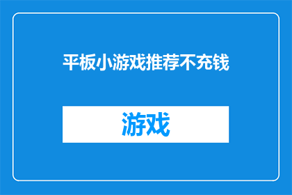 平板小游戏推荐不充钱(为何推荐不通过充值来享受平板小游戏的乐趣？)