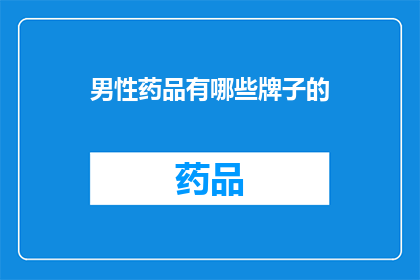 男性药品有哪些牌子的(男性健康药品品牌大全：您知道哪些是值得信赖的品牌吗？)
