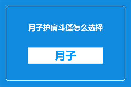 月子护肩斗篷怎么选择(如何选择月子期间的护肩斗篷？)