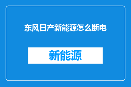 东风日产新能源怎么断电(东风日产新能源车辆如何实现断电？)