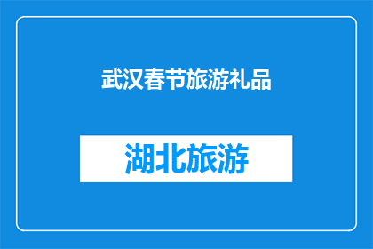 武汉春节旅游礼品(武汉春节旅游礼品推荐：您是否已经准备好为您的亲朋好友挑选一份独特的礼物？)