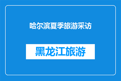 哈尔滨夏季旅游采访(哈尔滨夏季旅游的魅力：您是否准备好探索这个城市的独特风情？)