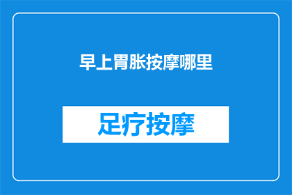 早上胃胀按摩哪里(早晨胃胀难忍，按摩何处能缓解？)