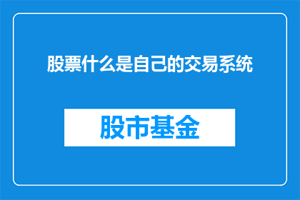 股票什么是自己的交易系统(股票交易系统是什么？如何构建并优化自己的交易策略？)