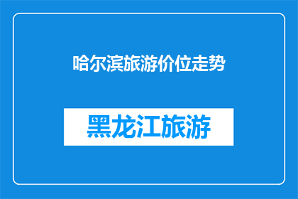 哈尔滨旅游价位走势(哈尔滨旅游价格趋势：你准备好迎接了吗？)
