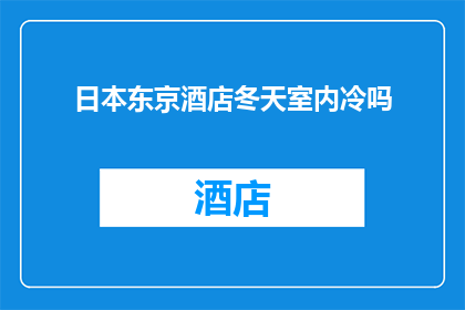 日本东京酒店冬天室内冷吗(日本东京酒店冬天室内温度如何？是否足够温暖以抵御寒冷？)