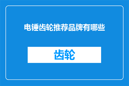 电锤齿轮推荐品牌有哪些(电锤齿轮选购指南：哪些品牌值得推荐？)