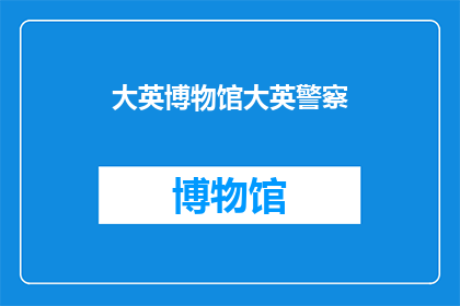大英博物馆大英警察(大英博物馆中隐藏的神秘力量：大英警察的身份与职责是什么？)