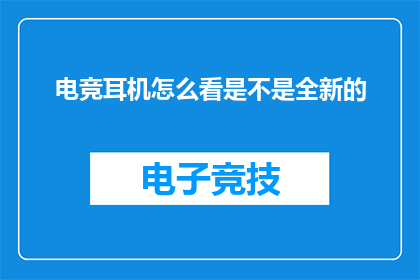 电竞耳机怎么看是不是全新的(如何鉴别电竞耳机是否为全新正品？)