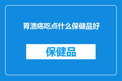 胃溃疡吃点什么保健品好(胃溃疡患者应如何选择适合的保健品？)
